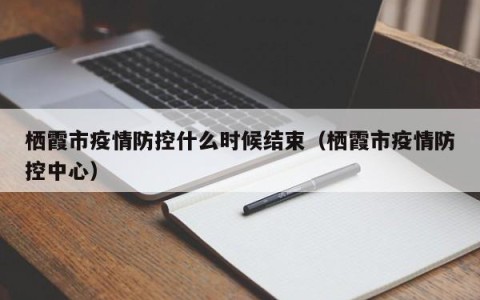 栖霞市疫情防控什么时候结束（栖霞市疫情防控中心）